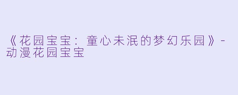 《花园宝宝：童心未泯的梦幻乐园》-动漫花园宝宝