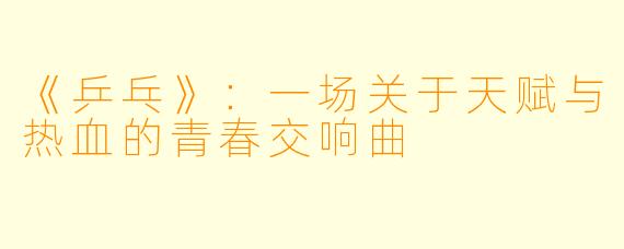 《乒乓》：一场关于天赋与热血的青春交响曲