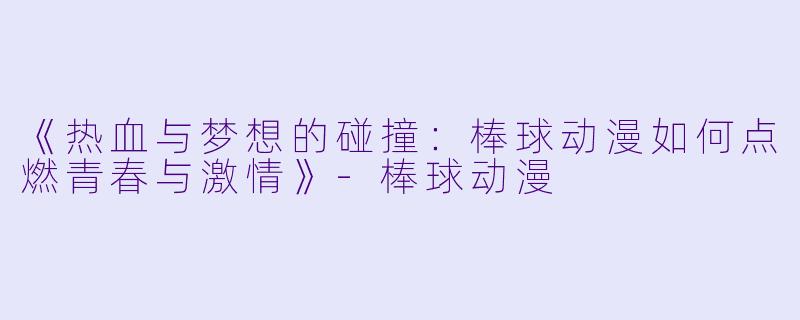 《热血与梦想的碰撞：棒球动漫如何点燃青春与激情》-棒球动漫