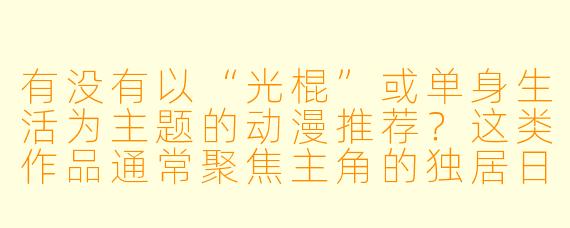 有没有以“光棍”或单身生活为主题的动漫推荐？这类作品通常聚焦主角的独居日常或情感状态。