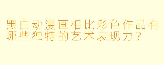 黑白动漫画相比彩色作品有哪些独特的艺术表现力？