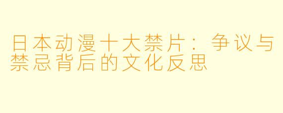 日本动漫十大禁片：争议与禁忌背后的文化反思