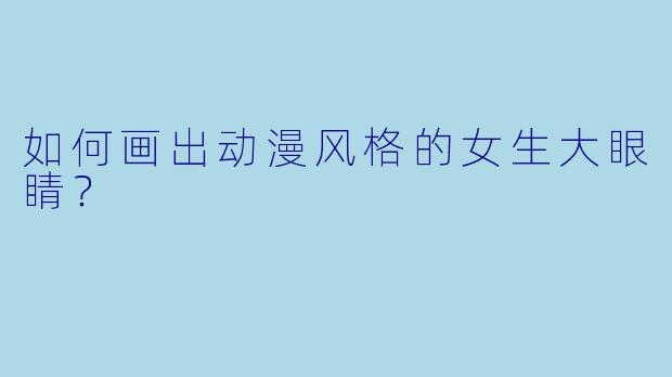 如何画出动漫风格的女生大眼睛?