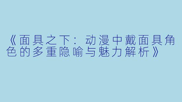 《面具之下：动漫中戴面具角色的多重隐喻与魅力解析》