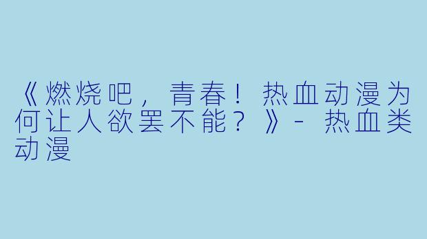 《燃烧吧，青春！热血动漫为何让人欲罢不能？》-热血类动漫