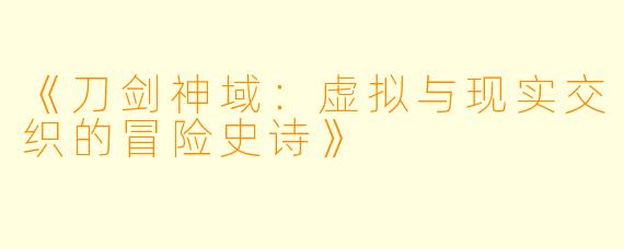 《刀剑神域:虚拟与现实交织的冒险史诗》