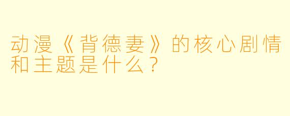 动漫《背德妻》的核心剧情和主题是什么？
