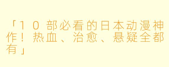 「10部必看的日本动漫神作!热血、治愈、悬疑全都有」