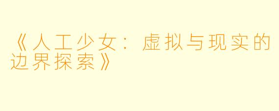《人工少女:虚拟与现实的边界探索》