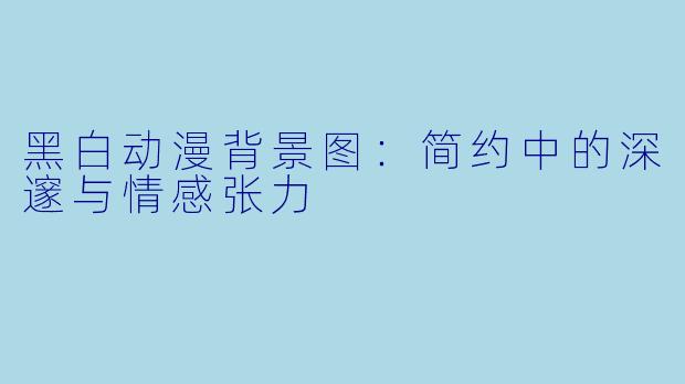 黑白动漫背景图:简约中的深邃与情感张力