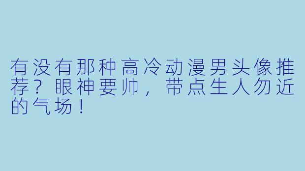 有没有那种高冷动漫男头像推荐？眼神要帅，带点生人勿近的气场！