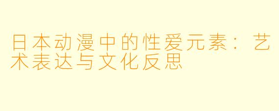日本动漫中的性爱元素:艺术表达与文化反思