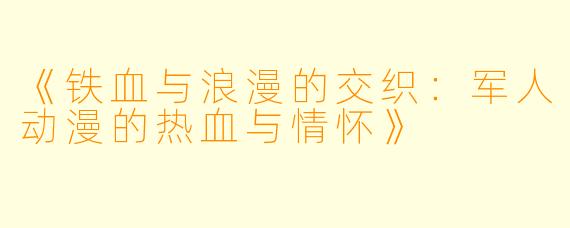 《铁血与浪漫的交织：军人动漫的热血与情怀》