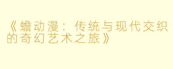 《蟾动漫：传统与现代交织的奇幻艺术之旅》