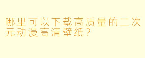 哪里可以下载高质量的二次元动漫高清壁纸?