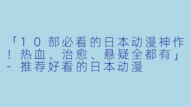 「10部必看的日本动漫神作!热血、治愈、悬疑全都有」-推荐好看的日本动漫