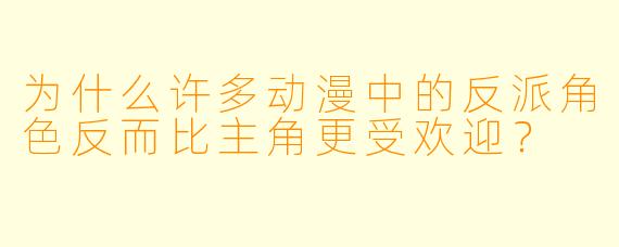 为什么许多动漫中的反派角色反而比主角更受欢迎？