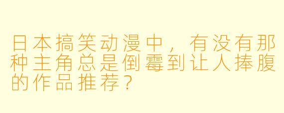 日本搞笑动漫中，有没有那种主角总是倒霉到让人捧腹的作品推荐？