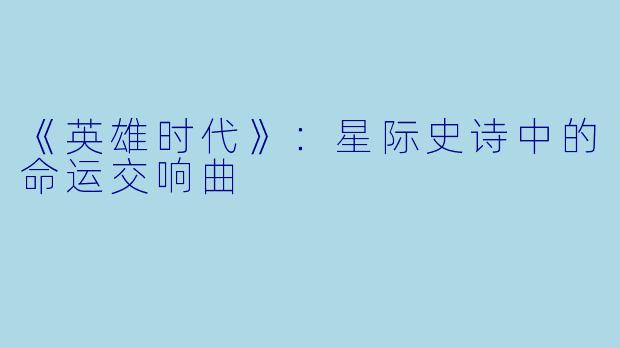 《英雄时代》：星际史诗中的命运交响曲