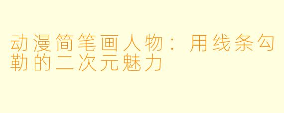 动漫简笔画人物:用线条勾勒的二次元魅力
