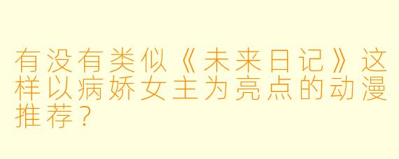 有没有类似《未来日记》这样以病娇女主为亮点的动漫推荐?