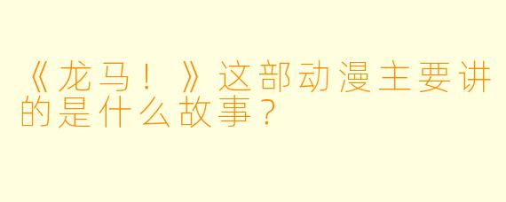 《龙马！》这部动漫主要讲的是什么故事？