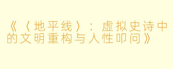 《〈地平线〉:虚拟史诗中的文明重构与人性叩问》