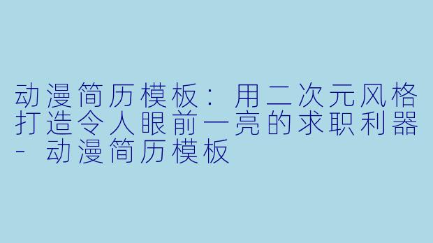 动漫简历模板:用二次元风格打造令人眼前一亮的求职利器-动漫简历模板