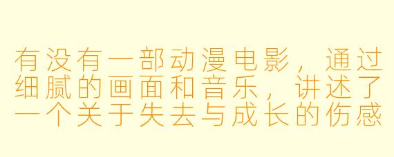 有没有一部动漫电影,通过细腻的画面和音乐,讲述了一个关于失去与成长的伤感故事,让人看完后久久难以释怀?