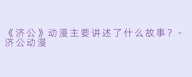《济公》动漫主要讲述了什么故事？-济公动漫