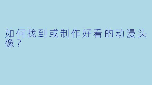 如何找到或制作好看的动漫头像？