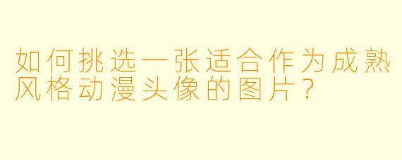 如何挑选一张适合作为成熟风格动漫头像的图片？