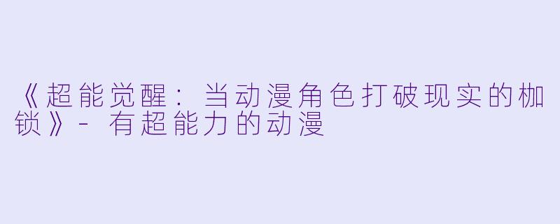 《超能觉醒:当动漫角色打破现实的枷锁》-有超能力的动漫