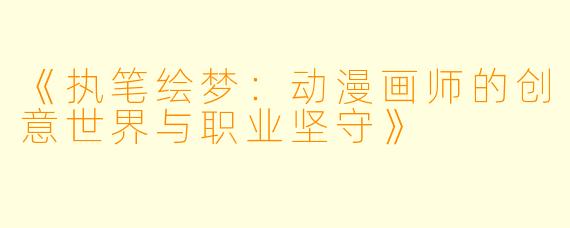 《执笔绘梦：动漫画师的创意世界与职业坚守》
