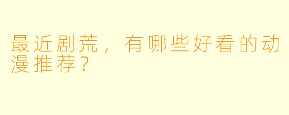 最近剧荒,有哪些好看的动漫推荐?