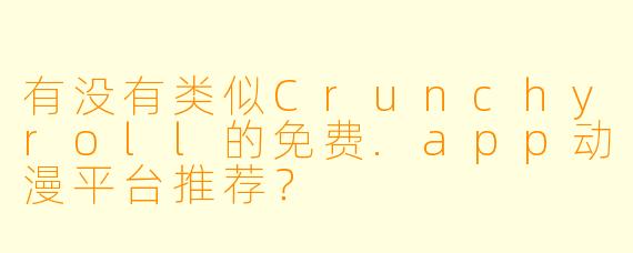 有没有类似Crunchyroll的免费.app动漫平台推荐？
