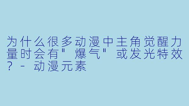 为什么很多动漫中主角觉醒力量时会有