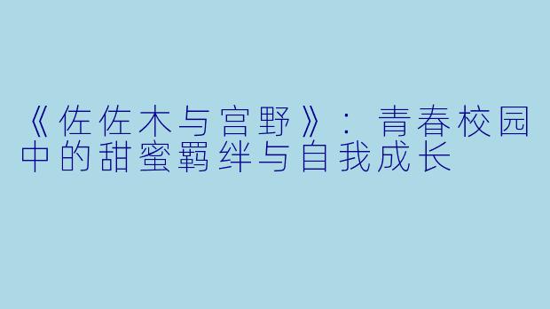《佐佐木与宫野》：青春校园中的甜蜜羁绊与自我成长