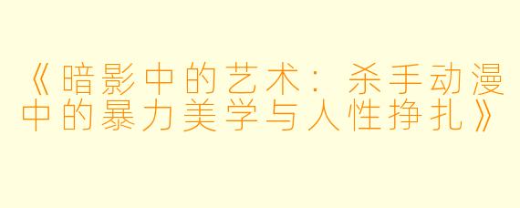 《暗影中的艺术：杀手动漫中的暴力美学与人性挣扎》