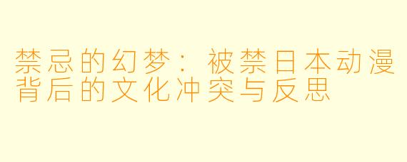 禁忌的幻梦：被禁日本动漫背后的文化冲突与反思
