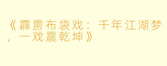 《霹雳布袋戏:千年江湖梦,一戏震乾坤》