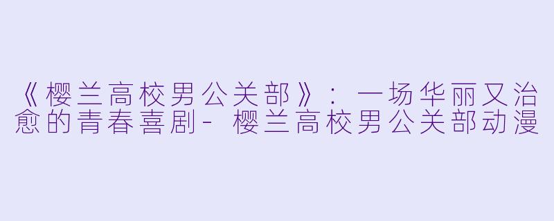 《樱兰高校男公关部》：一场华丽又治愈的青春喜剧-樱兰高校男公关部动漫