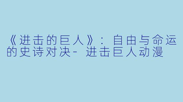《进击的巨人》：自由与命运的史诗对决-进击巨人动漫
