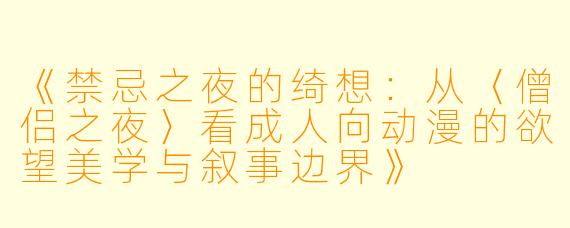 《禁忌之夜的绮想：从〈僧侣之夜〉看成人向动漫的欲望美学与叙事边界》