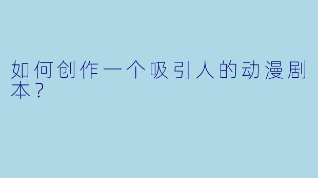 如何创作一个吸引人的动漫剧本？