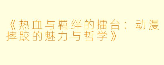 《热血与羁绊的擂台:动漫摔跤的魅力与哲学》