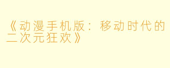 《动漫手机版：移动时代的二次元狂欢》