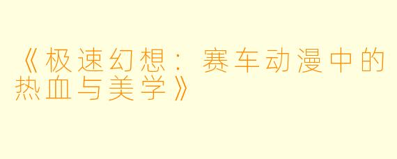 《极速幻想:赛车动漫中的热血与美学》