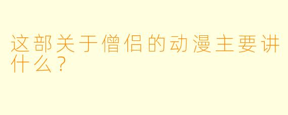 这部关于僧侣的动漫主要讲什么？