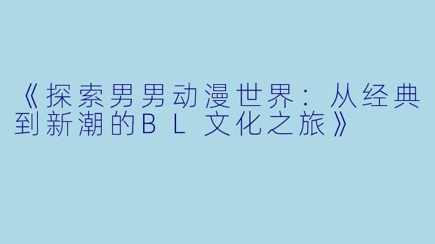 《探索男男动漫世界：从经典到新潮的BL文化之旅》